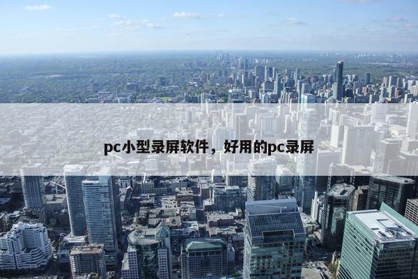 pc小型录屏软件，好用的pc录屏
