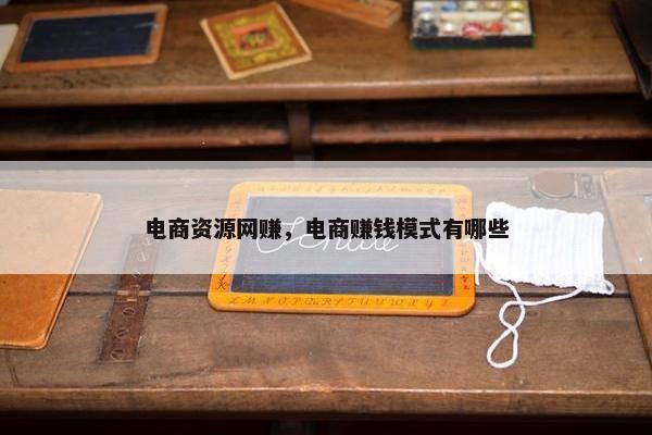 电商资源网赚，电商赚钱模式有哪些