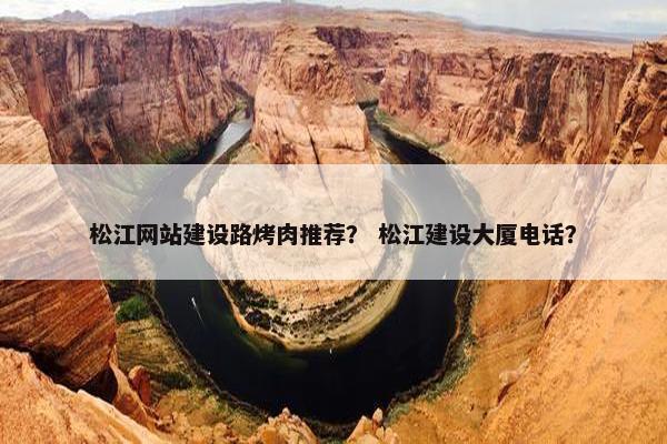 松江网站建设路烤肉推荐？ 松江建设大厦电话？