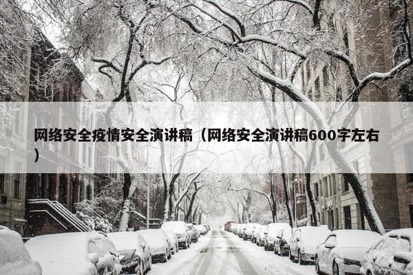 网络安全疫情安全演讲稿（网络安全演讲稿600字左右）