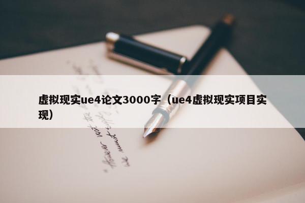 虚拟现实ue4论文3000字（ue4虚拟现实项目实现）
