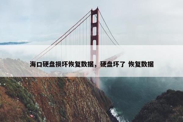 海口硬盘损坏恢复数据，硬盘坏了 恢复数据