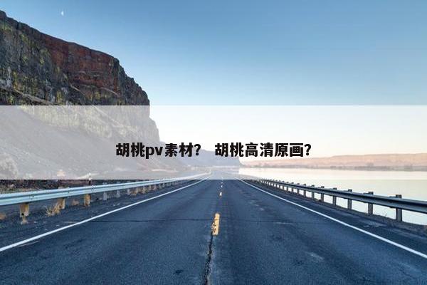 胡桃pv素材？ 胡桃高清原画？