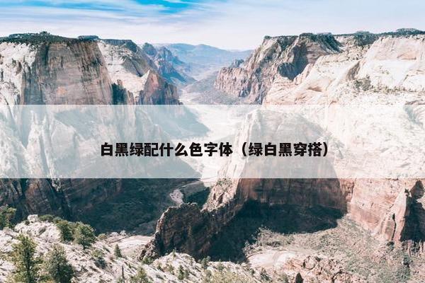 白黑绿配什么色字体（绿白黑穿搭）