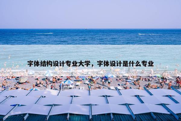字体结构设计专业大学，字体设计是什么专业