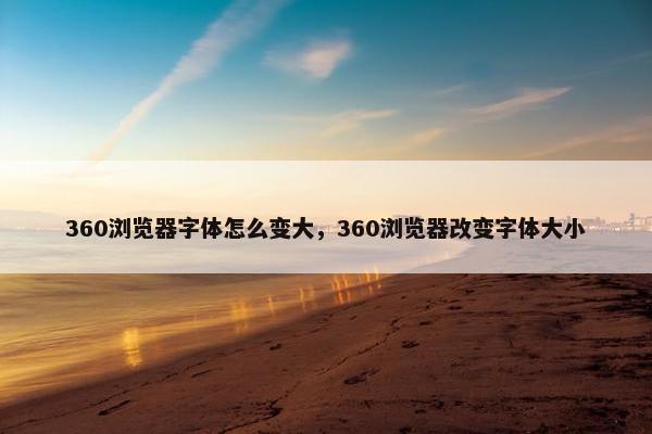 360浏览器字体怎么变大，360浏览器改变字体大小