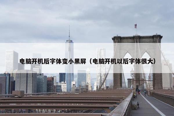 电脑开机后字体变小黑屏（电脑开机以后字体很大）