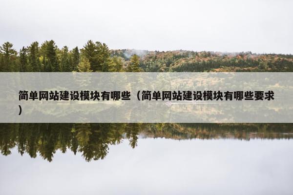 简单网站建设模块有哪些（简单网站建设模块有哪些要求）