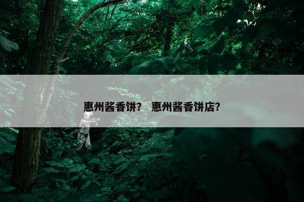 惠州酱香饼？ 惠州酱香饼店？