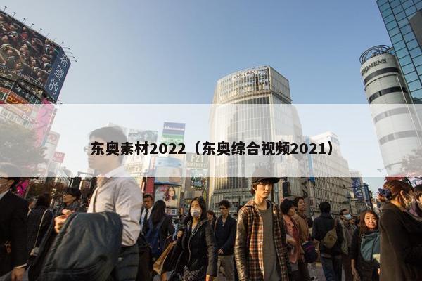 东奥素材2022（东奥综合视频2021）