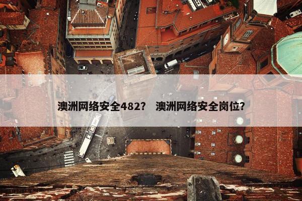 澳洲网络安全482？ 澳洲网络安全岗位？