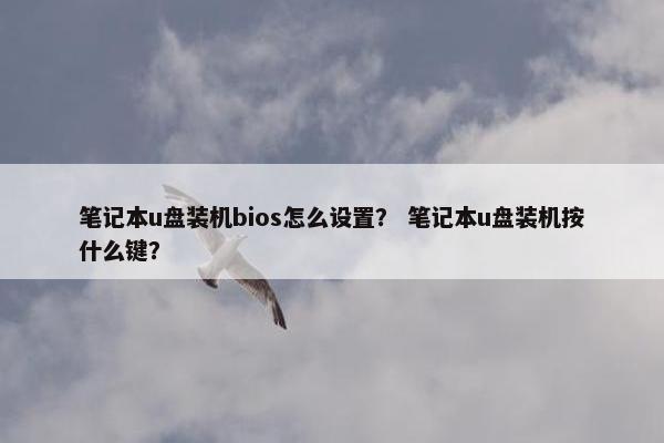 笔记本u盘装机bios怎么设置？ 笔记本u盘装机按什么键？