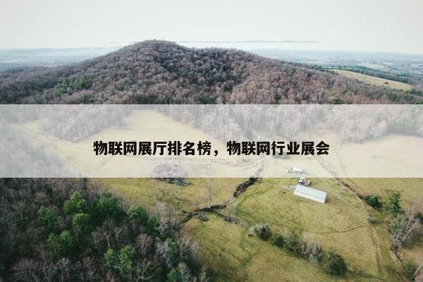 物联网展厅排名榜，物联网行业展会