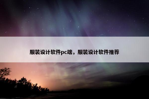 服装设计软件pc端，服装设计软件推荐