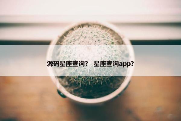 源码星座查询？ 星座查询app？