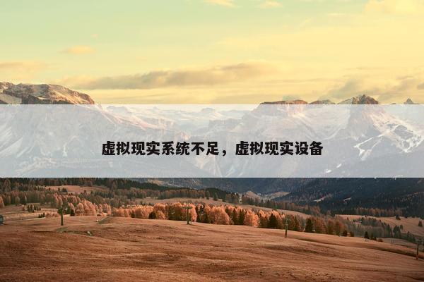 虚拟现实系统不足，虚拟现实设备
