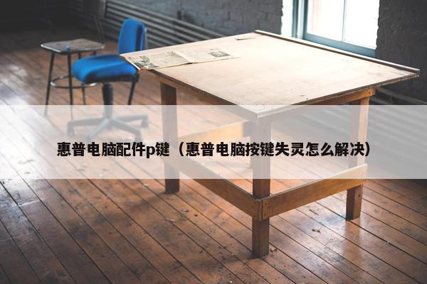 惠普电脑配件p键（惠普电脑按键失灵怎么解决）
