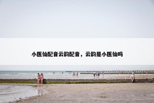 小医仙配音云韵配音，云韵是小医仙吗