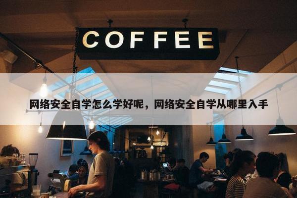 网络安全自学怎么学好呢，网络安全自学从哪里入手