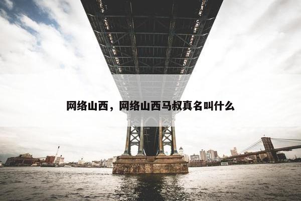 网络山西，网络山西马叔真名叫什么