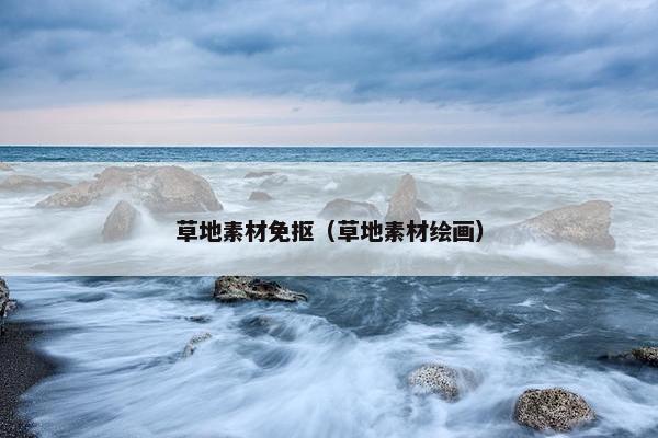草地素材免抠（草地素材绘画）