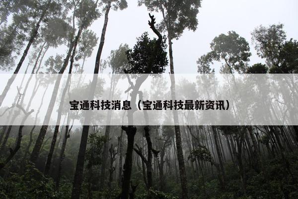 宝通科技消息（宝通科技最新资讯）