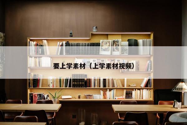 要上学素材（上学素材视频）