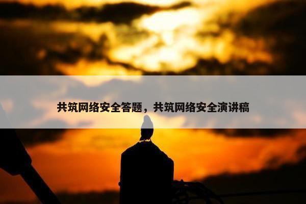 共筑网络安全答题，共筑网络安全演讲稿