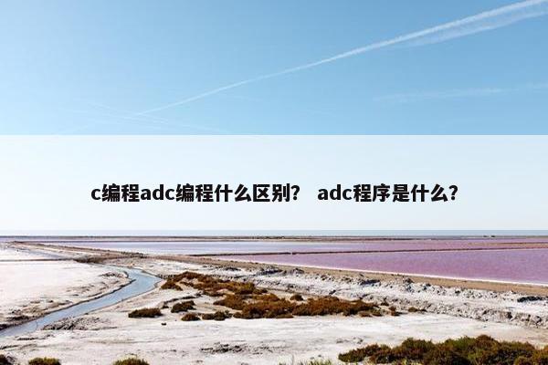 c编程adc编程什么区别？ adc程序是什么？