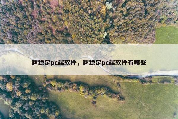 超稳定pc端软件，超稳定pc端软件有哪些