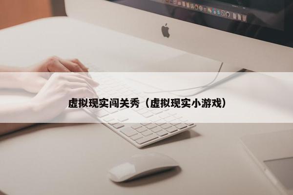 虚拟现实闯关秀（虚拟现实小游戏）