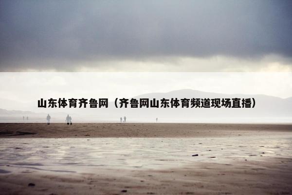 山东体育齐鲁网（齐鲁网山东体育频道现场直播）