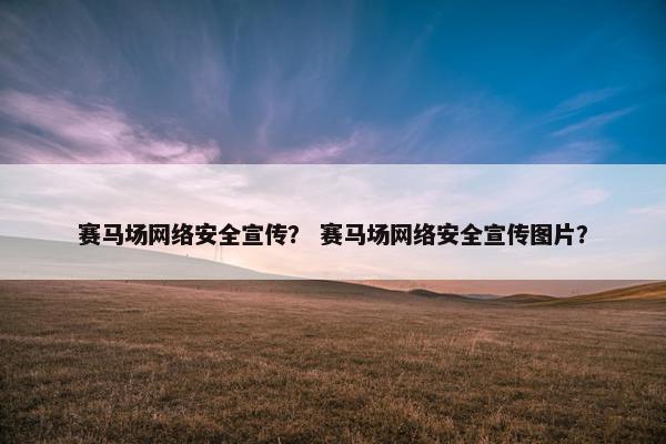 赛马场网络安全宣传？ 赛马场网络安全宣传图片？