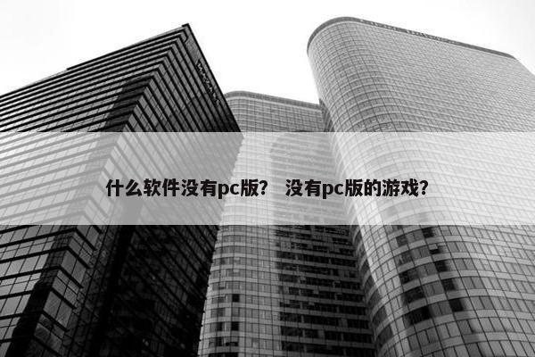什么软件没有pc版？ 没有pc版的游戏？