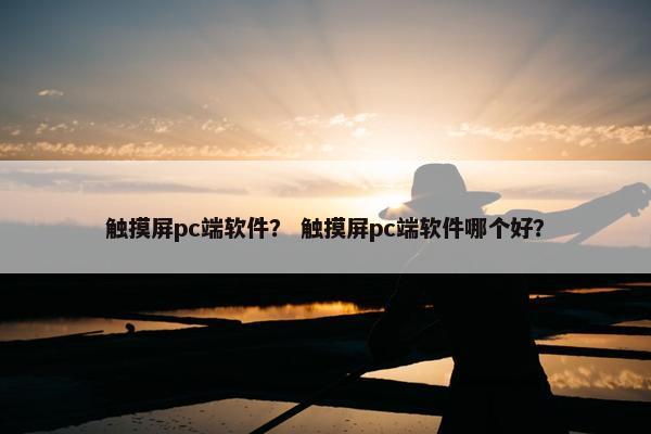 触摸屏pc端软件？ 触摸屏pc端软件哪个好？