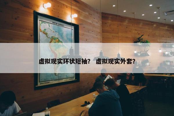 虚拟现实环状短袖？ 虚拟现实外套？
