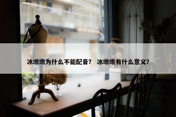 冰墩墩为什么不能配音？ 冰墩墩有什么意义？