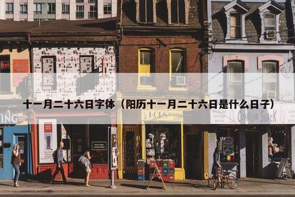 十一月二十六日字体（阳历十一月二十六日是什么日子）