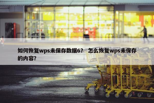如何恢复wps未保存数据6？ 怎么恢复wps未保存的内容？