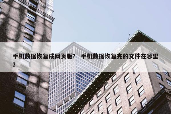 手机数据恢复成网页版？ 手机数据恢复完的文件在哪里？