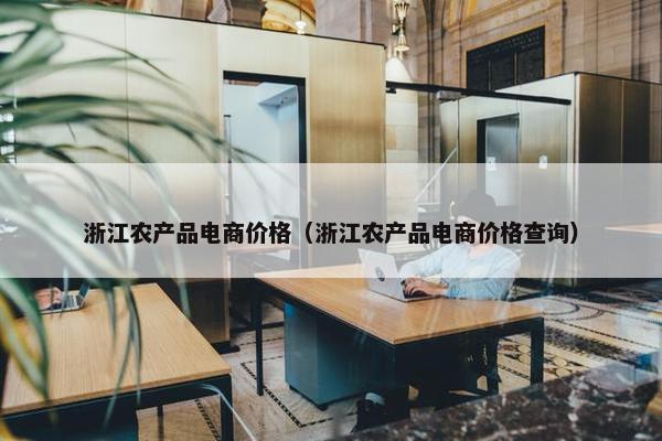 浙江农产品电商价格（浙江农产品电商价格查询）