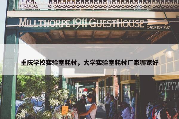重庆学校实验室耗材，大学实验室耗材厂家哪家好