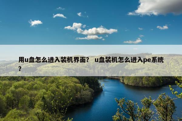 用u盘怎么进入装机界面？ u盘装机怎么进入pe系统？