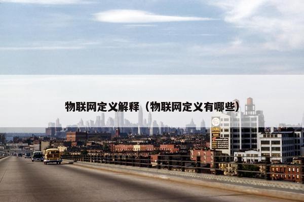 物联网定义解释（物联网定义有哪些）