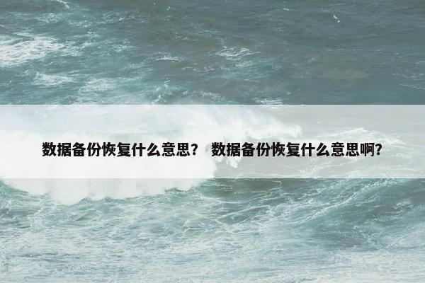 数据备份恢复什么意思？ 数据备份恢复什么意思啊？