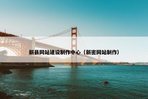 新县网站建设制作中心（新密网站制作）