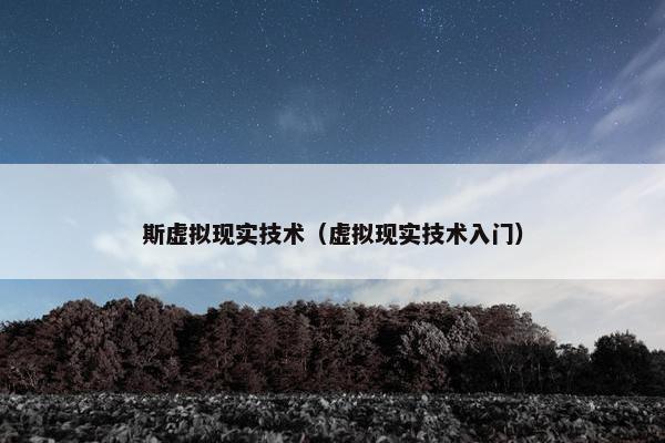 斯虚拟现实技术（虚拟现实技术入门）