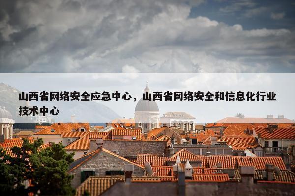 山西省网络安全应急中心，山西省网络安全和信息化行业技术中心