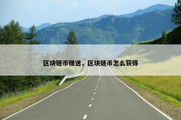区块链币赠送，区块链币怎么获得