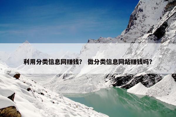 利用分类信息网赚钱？ 做分类信息网站赚钱吗？